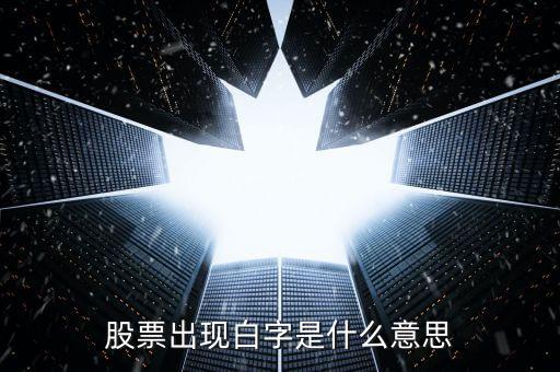白色字體股票是什么，股票出現(xiàn)白字是什么意思