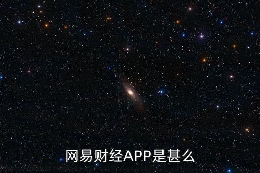 網易理財app叫什么，網易財經APP是甚么