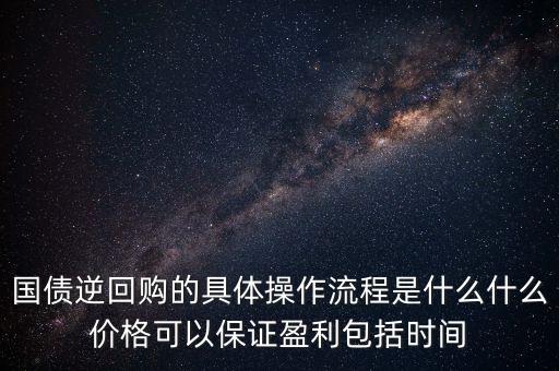國債逆回購的具體操作流程是什么什么價(jià)格可以保證盈利包括時(shí)間