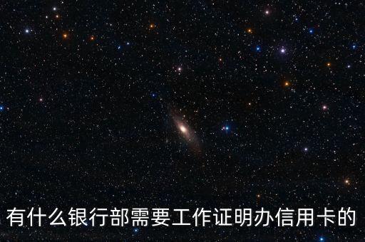 什么信用卡需要工作證明，有什么銀行部需要工作證明辦信用卡的