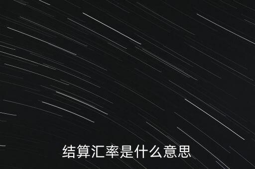 收結(jié)匯率是什么意思，結(jié)算匯率是什么意思