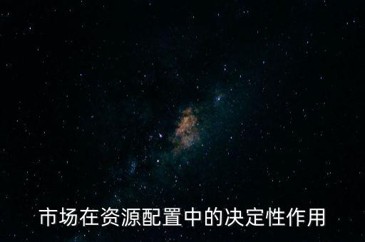 市場(chǎng)在資源配置中的決定性作用