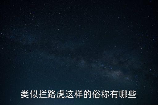 絆腳石攔路虎還有什么類似的詞，類似攔路虎這樣的俗稱有哪些