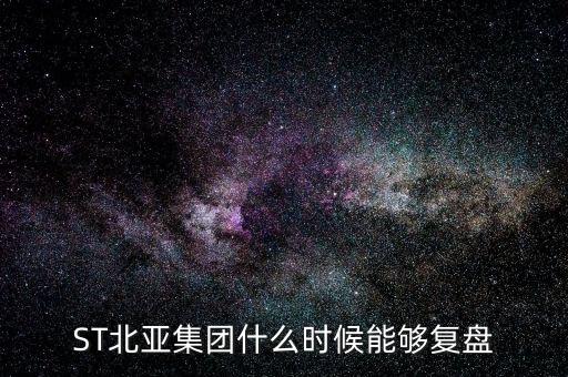 st北亞重組后叫什么，ST北亞集團什么時候能夠復(fù)盤