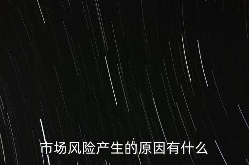 市場風(fēng)險產(chǎn)生的原因有什么