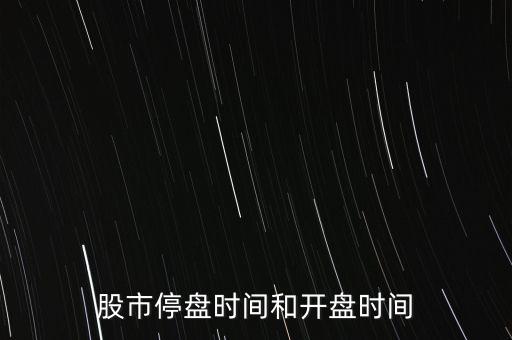 股市停盤時(shí)間和開(kāi)盤時(shí)間