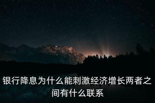 銀行降息為什么能刺激經(jīng)濟增長兩者之間有什么聯(lián)系