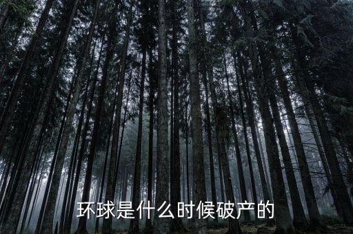 環(huán)球是什么時候破產(chǎn)的