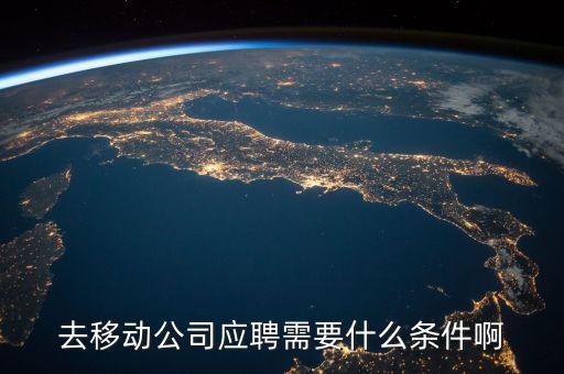 去移動公司應聘需要什么條件啊