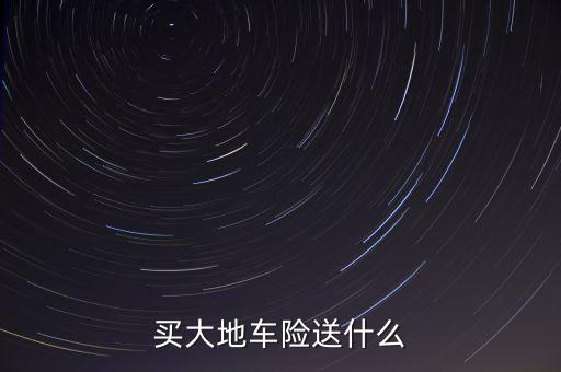 大地車險(xiǎn)有什么贈(zèng)品，大地保險(xiǎn)公司送禮品一般是送了什么東西
