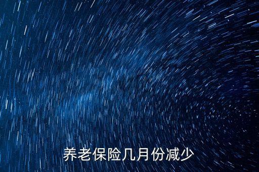 養(yǎng)老保險(xiǎn)幾月份減少