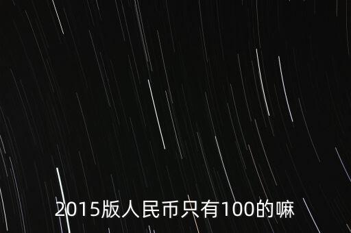 2015版人民幣只有100的嘛