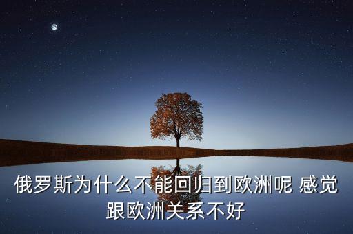 俄羅斯為什么不能回歸到歐洲呢 感覺跟歐洲關(guān)系不好
