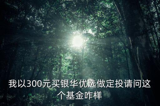銀華優(yōu)選是做什么，我以300元買銀華優(yōu)選做定投請問這個基金咋樣