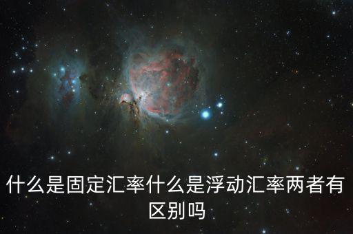 什么是固定匯率什么是浮動(dòng)匯率兩者有區(qū)別嗎