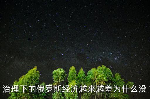 治理下的俄羅斯經(jīng)濟(jì)越來(lái)越差為什么沒(méi)