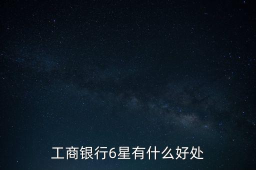 工商銀行6星有什么好處