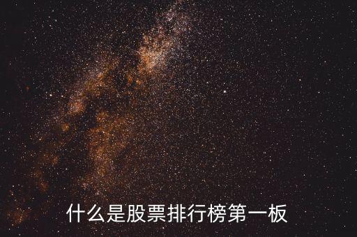 什么是股票第一版，什么是股票排行榜第一板