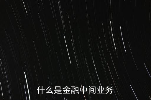 券商中間業(yè)務是什么，中間業(yè)務是甚么