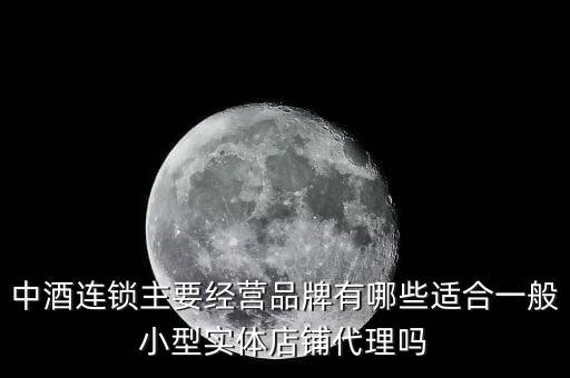什么酒講連鎖經(jīng)營業(yè)，中酒連鎖主要經(jīng)營品牌有哪些適合一般小型實(shí)體店鋪代理嗎