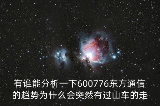 有誰(shuí)能分析一下600776東方通信的趨勢(shì)為什么會(huì)突然有過(guò)山車(chē)的走