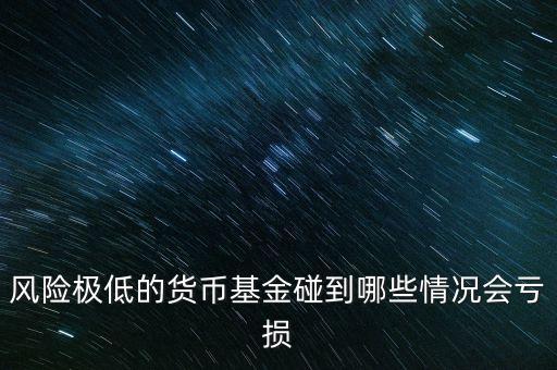風(fēng)險極低的貨幣基金碰到哪些情況會虧損