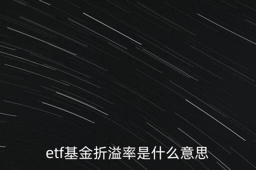 基金折溢價率是什么，etf基金折溢率是什么意思