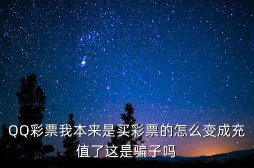 QQ彩票我本來(lái)是買彩票的怎么變成充值了這是騙子嗎