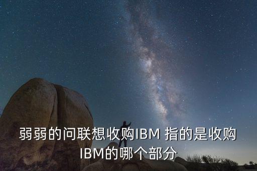 聯(lián)想并購ibm協(xié)議是什么，請問聯(lián)想收購了IBM是什么意思是不是全部收購了有的人說只是收