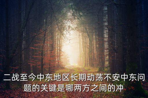 二戰(zhàn)至今中東地區(qū)長(zhǎng)期動(dòng)蕩不安中東問(wèn)題的關(guān)鍵是哪兩方之間的沖