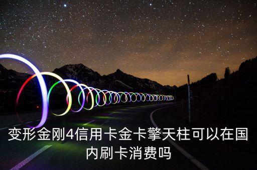 變形金剛4信用卡有什么用，變形金剛4信用卡金卡在國內(nèi)怎么用官網(wǎng)解釋的看不大明白可