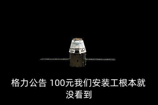 格力公告100什么意思，格力空調(diào)雖然好 售后胡亂搞 補(bǔ)貼100沒見一毛