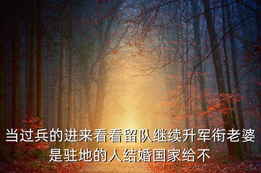 國家為什么不分房，當過兵的進來看看留隊繼續(xù)升軍銜老婆是駐地的人結婚國家給不