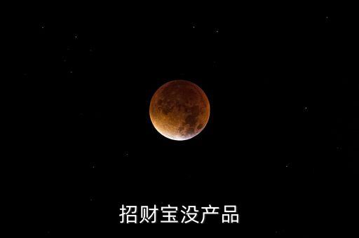 招財寶近期為什么沒有理財產(chǎn)品，招財寶近期為什么沒有理財產(chǎn)品