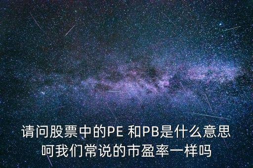 請(qǐng)問股票中的PE 和PB是什么意思呵我們常說的市盈率一樣嗎