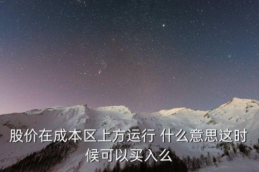 股價(jià)在成本上方運(yùn)行是什么意思，股價(jià)在成本區(qū)上方運(yùn)行 什么意思這時(shí)候可以買入么