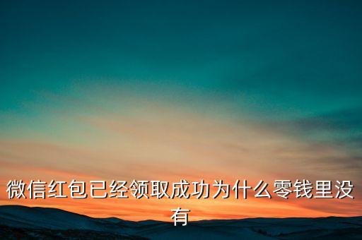 微信紅包已經(jīng)領(lǐng)取成功為什么零錢里沒(méi)有