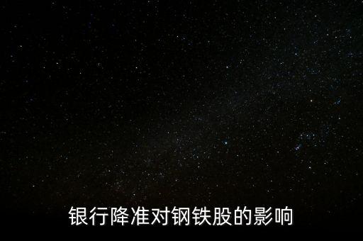 銀行降準對鋼鐵股的影響