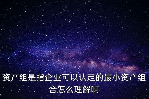 什么是資產(chǎn)組，什么是資產(chǎn)組舉例說(shuō)明