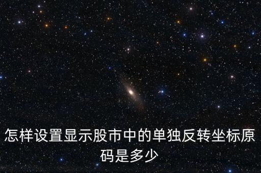 怎樣設置顯示股市中的單獨反轉坐標原碼是多少