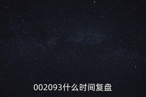 002093什么時(shí)間復(fù)盤(pán)