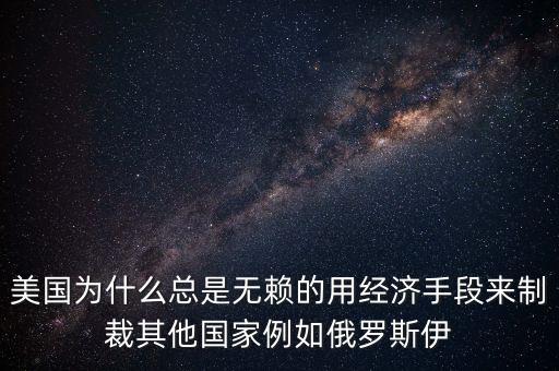 美國為什么總是無賴的用經(jīng)濟(jì)手段來制裁其他國家例如俄羅斯伊