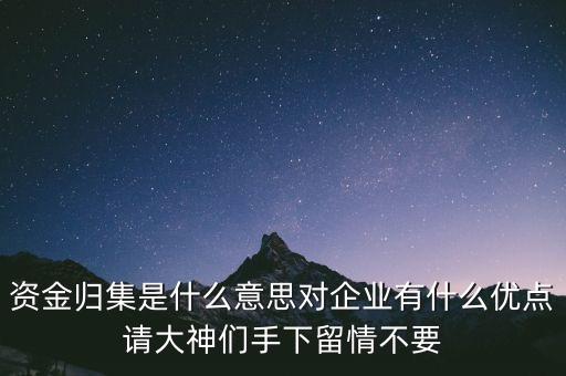 資金歸集是什么意思對企業(yè)有什么優(yōu)點請大神們手下留情不要