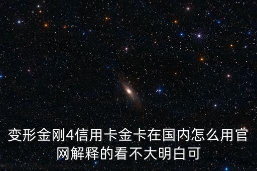 變形金剛4信用卡金卡在國(guó)內(nèi)怎么用官網(wǎng)解釋的看不大明白可