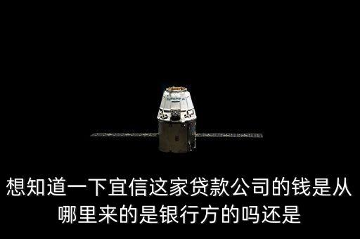 想知道一下宜信這家貸款公司的錢是從哪里來的是銀行方的嗎還是