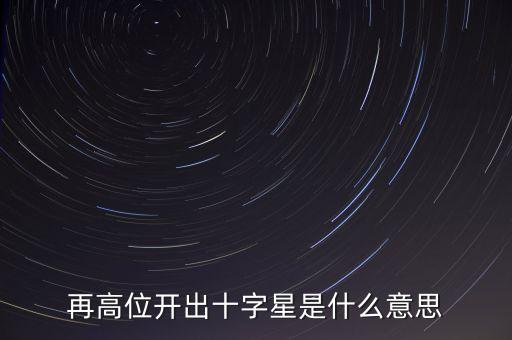 高位十字星預(yù)示什么，股票里什么叫十字星是好是壞