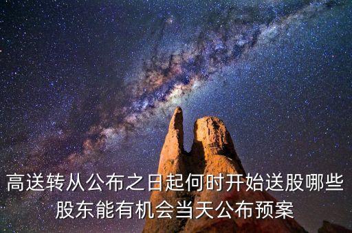 高送轉從公布之日起何時開始送股哪些股東能有機會當天公布預案