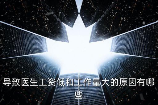 導(dǎo)致醫(yī)生工資低和工作量大的原因有哪些