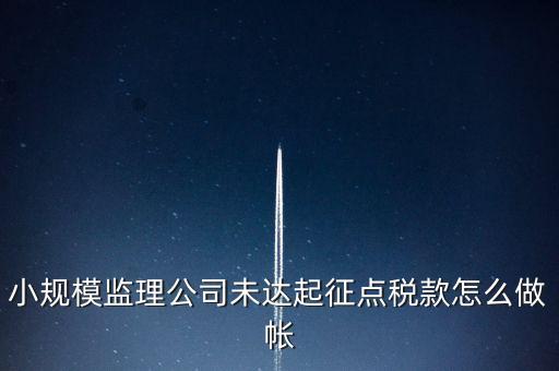小規(guī)模監(jiān)理公司未達(dá)起征點(diǎn)稅款怎么做帳