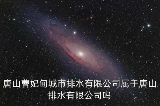 曹發(fā)展集團(tuán)屬于什么，唐山曹妃甸城市排水有限公司屬于唐山排水有限公司嗎